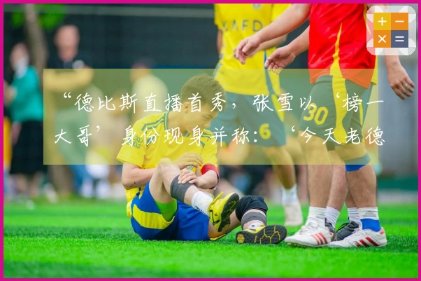 “德比斯直播首秀，张雪以‘榜一大哥’身份现身并称：‘今天老德足够给你面子了’”