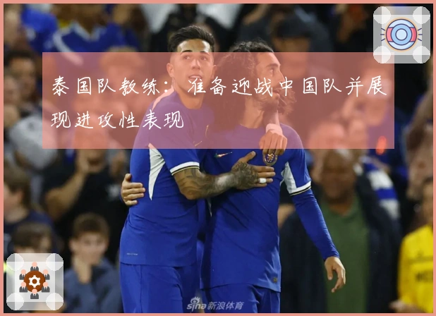 泰国队教练：准备迎战中国队并展现进攻性表现