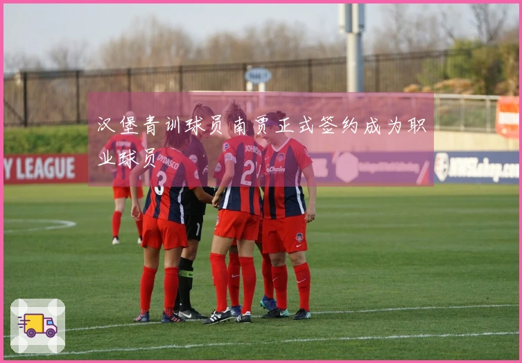 汉堡青训球员南贾正式签约成为职业球员