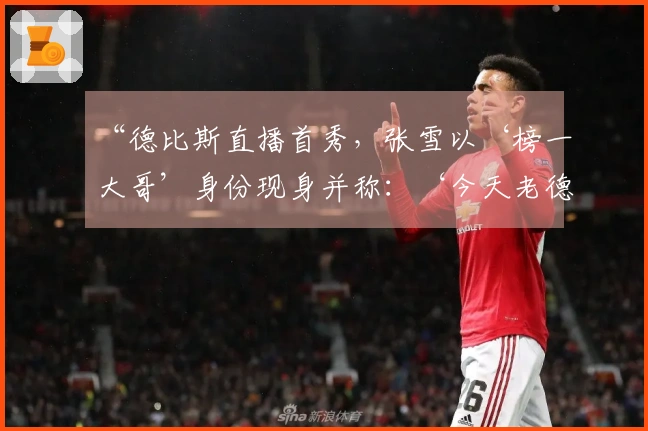 “德比斯直播首秀，张雪以‘榜一大哥’身份现身并称：‘今天老德足够给你面子了’”
